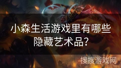 小森生活游戏里有哪些隐藏艺术品? 小森生活游戏里有哪些隐藏艺术品?