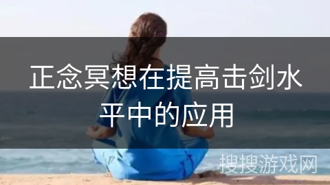 正念冥想在提高击剑水平中的应用 正念冥想在提高击剑水平中的应用