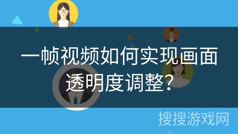 一帧视频如何实现画面透明度调整? 一帧视频如何实现画面透明度调整?