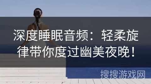 深度睡眠音频:轻柔旋律带你度过幽美夜晚! 深度睡眠音频:轻柔旋律带你度过幽美夜晚!