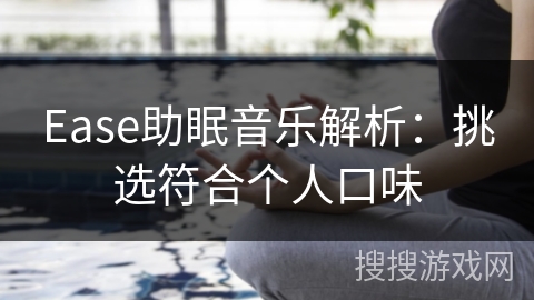Ease助眠音乐解析:挑选符合个人口味 Ease助眠音乐解析:挑选符合个人口味