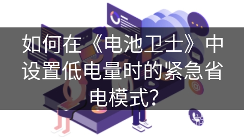 如何在《电池卫士》中设置低电量时的紧急省电模式? 如何在《电池卫士》中设置低电量时的紧急省电模式?