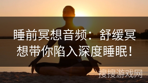 睡前冥想音频:舒缓冥想带你陷入深度睡眠! 睡前冥想音频:舒缓冥想带你陷入深度睡眠!