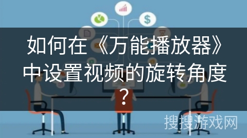如何在《万能播放器》中设置视频的旋转角度? 如何在《万能播放器》中设置视频的旋转角度?