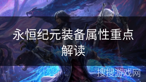 永恒纪元装备属性重点解读 永恒纪元装备属性重点解读