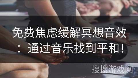 免费焦虑缓解冥想音效:通过音乐找到平和! 免费焦虑缓解冥想音效:通过音乐找到平和!