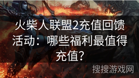 火柴人联盟2充值回馈活动:哪些福利最值得充值? 火柴人联盟2充值回馈活动:哪些福利最值得充值?
