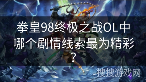 拳皇98终极之战OL中哪个剧情线索最为精彩? 拳皇98终极之战OL中哪个剧情线索最为精彩?