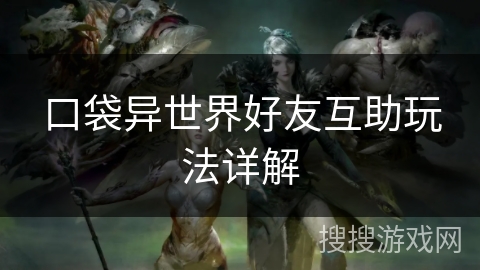 口袋异世界好友互助玩法详解 口袋异世界好友互助玩法详解