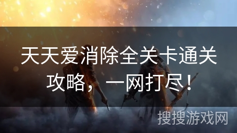 天天爱消除全关卡通关攻略，一网打尽！