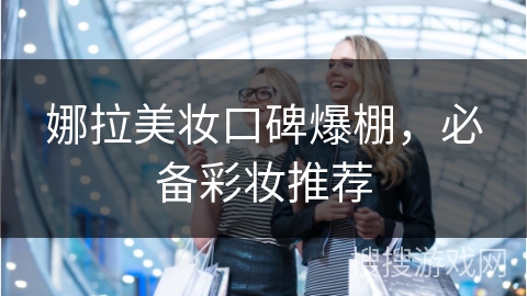 娜拉美妆口碑爆棚,必备彩妆推荐