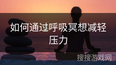 如何通过呼吸冥想减轻压力 如何通过呼吸冥想减轻压力