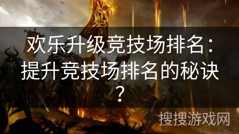 欢乐升级竞技场排名：提升竞技场排名的秘诀？