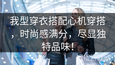 我型穿衣搭配心机穿搭，时尚感满分，尽显独特品味！