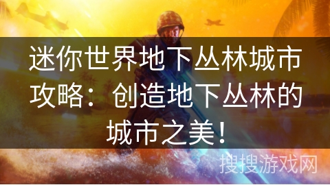 迷你世界地下丛林城市攻略:创造地下丛林的城市之美! 迷你世界地下丛林城市攻略:创造地下丛林的城市之美!
