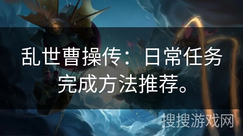 乱世曹操传：日常任务完成方法推荐。