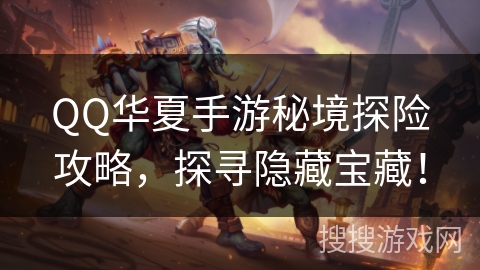 QQ华夏手游秘境探险攻略，探寻隐藏宝藏！