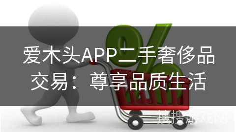 爱木头APP二手奢侈品交易：尊享品质生活