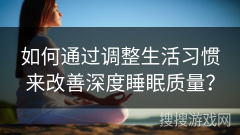 如何通过调整生活习惯来改善深度睡眠质量？
