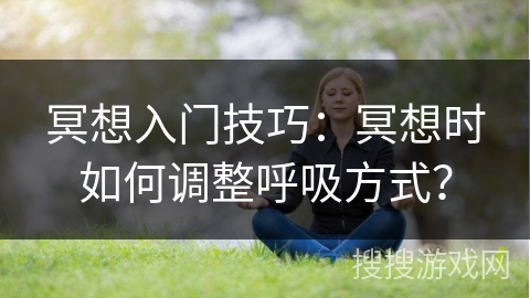 冥想入门技巧：冥想时如何调整呼吸方式？