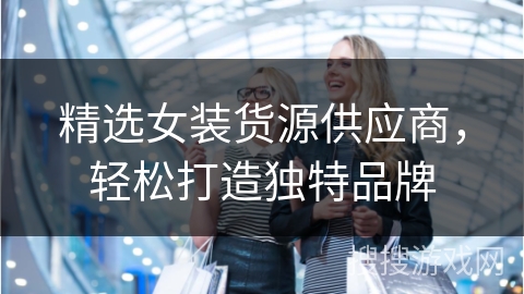 精选女装货源供应商，轻松打造独特品牌
