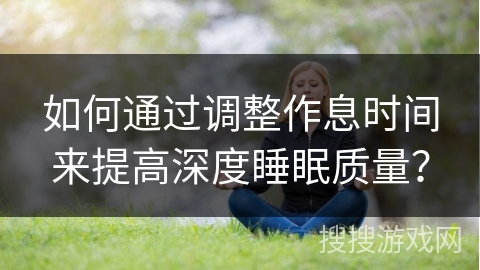 如何通过调整作息时间来提高深度睡眠质量? 如何通过调整作息时间来提高深度睡眠质量?