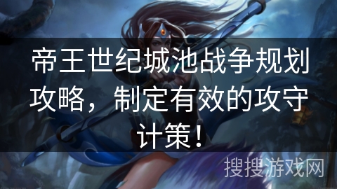帝王世纪城池战争规划攻略,制定有效的攻守计策! 帝王世纪城池战争规划攻略,制定有效的攻守计策!