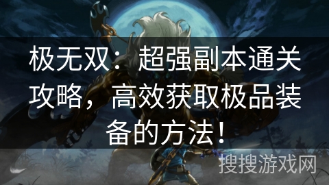 极无双：超强副本通关攻略，高效获取极品装备的方法！
