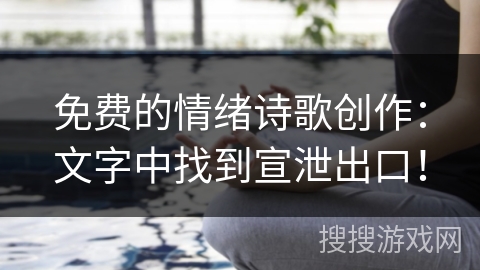 免费的情绪诗歌创作：文字中找到宣泄出口！