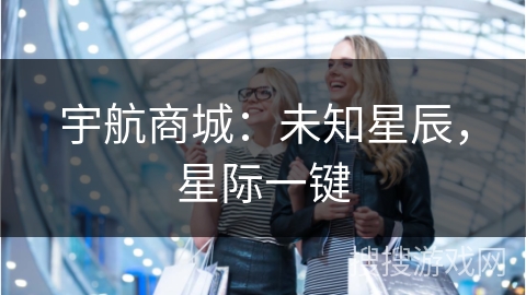 宇航商城：未知星辰，星际一键