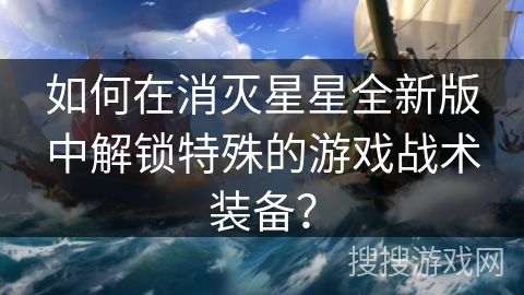 如何在消灭星星全新版中解锁特殊的游戏战术装备? 如何在消灭星星全新版中解锁特殊的游戏战术装备?