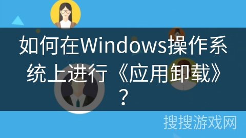 如何在Windows操作系统上进行《应用卸载》？