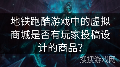 地铁跑酷游戏中的虚拟商城是否有玩家投稿设计的商品? 地铁跑酷游戏中的虚拟商城是否有玩家投稿设计的商品?