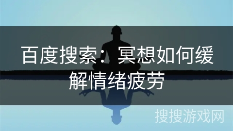 百度搜索:冥想如何缓解情绪疲劳 百度搜索:冥想如何缓解情绪疲劳