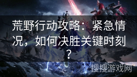 荒野行动攻略：紧急情况，如何决胜关键时刻？