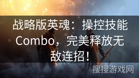 战略版英魂:操控技能Combo,完美释放无敌连招! 战略版英魂:操控技能Combo,完美释放无敌连招!