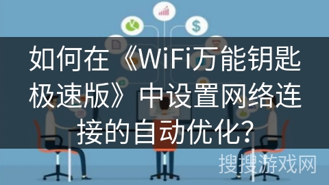 如何在《WiFi万能钥匙极速版》中设置网络连接的自动优化? 如何在《WiFi万能钥匙极速版》中设置网络连接的自动优化?