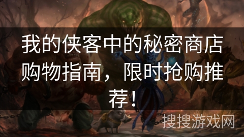 我的侠客中的秘密商店购物指南，限时抢购推荐！