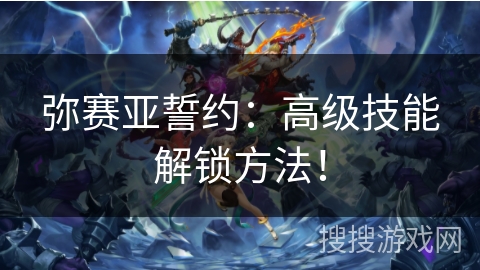 弥赛亚誓约:高级技能解锁方法! 弥赛亚誓约:高级技能解锁方法!