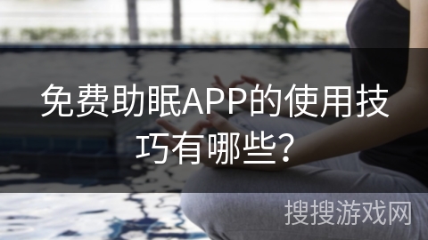 免费助眠APP的使用技巧有哪些？