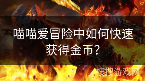 喵喵爱冒险中如何快速获得金币? 喵喵爱冒险中如何快速获得金币?
