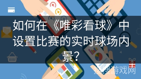 如何在《唯彩看球》中设置比赛的实时球场内景？