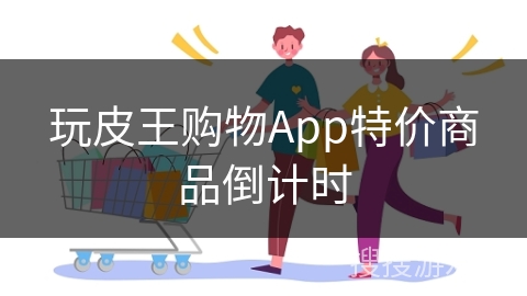 玩皮王购物App特价商品倒计时