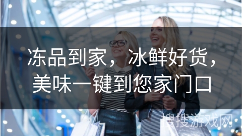 冻品到家，冰鲜好货，美味一键到您家门口