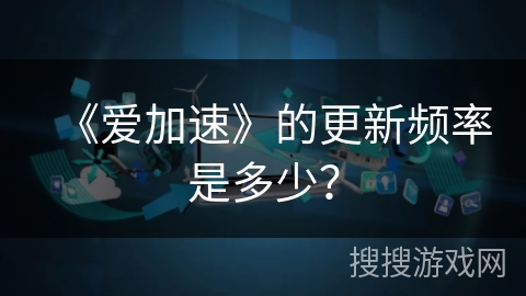 《爱加速》的更新频率是多少? 《爱加速》的更新频率是多少?
