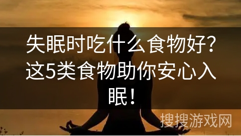 失眠时吃什么食物好?这5类食物助你安心入眠! 失眠时吃什么食物好?这5类食物助你安心入眠!