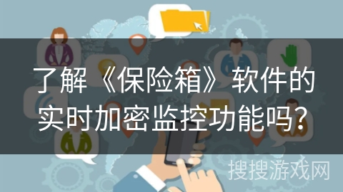 了解《保险箱》软件的实时加密监控功能吗? 了解《保险箱》软件的实时加密监控功能吗?