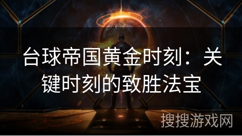 台球帝国黄金时刻:关键时刻的致胜法宝 台球帝国黄金时刻:关键时刻的致胜法宝