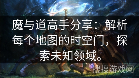 魔与道高手分享:解析每个地图的时空门,探索未知领域。 魔与道高手分享:解析每个地图的时空门,探索未知领域。