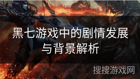 黑七游戏中的剧情发展与背景解析